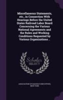 Miscellaneous Statements, Etc., in Connection with Hearings Before the United States Railroad Labor Board Concerning the Various National Agreements and the Rules and Working Conditions Requested by V