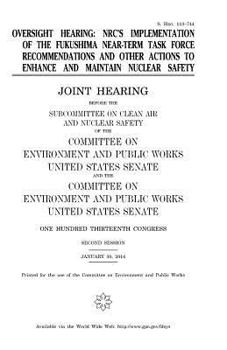 Oversight hearing : NRC’s implementation of the Fukushima Near-Term Task Force recommendations and other actions to enhance and maintain nuclear ... Safety of the Committee on Environment