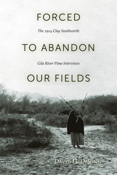 Paperback Forced to Abandon Our Fields: The 1914 Clay Southworth Gila River Pima Interviews Book