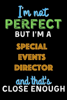 I'm Not Perfect But I'm a Special Events Director And That's Close Enough  - Special Events Director Notebook And Journal Gift Ideas: Lined Notebook / ... 120 Pages, 6x9, Soft Cover, Matte Finish