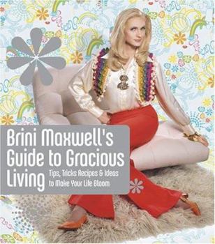 Paperback Brini Maxwell's Guide to Gracious Living: Tips, Tricks, Recipes & Ideas to Make Your Life Bloom Book
