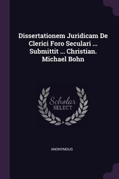 Paperback Dissertationem Juridicam De Clerici Foro Seculari ... Submittit ... Christian. Michael Bohn Book