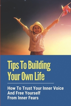 Paperback Tips To Building Your Own Life: How To Trust Your Inner Voice And Free Yourself From Inner Fears: How To Create A Multi-Passionate Life Book