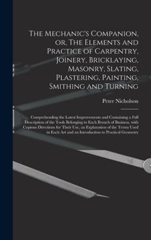Hardcover The Mechanic's Companion, or, The Elements and Practice of Carpentry, Joinery, Bricklaying, Masonry, Slating, Plastering, Painting, Smithing and Turni Book