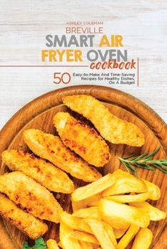 Paperback Breville Smart Air Fryer Oven Cookbook: 50 Easy-to-Make And Time-Saving Recipes for Healthy Dishes, On A Budget Book