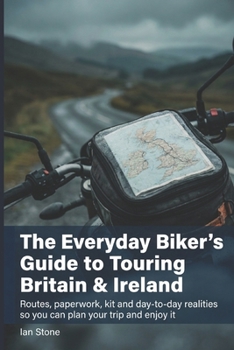 The Everyday Biker’s Guide to Touring Britain & Ireland: Routes, paperwork, kit and day-to-day realities so you can plan your trip and enjoy it