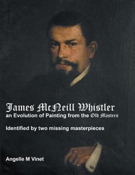 Paperback James McNeill Whistler an Evolution of Painting from the Old Masters: Identified By Two Missing Masterpieces Book