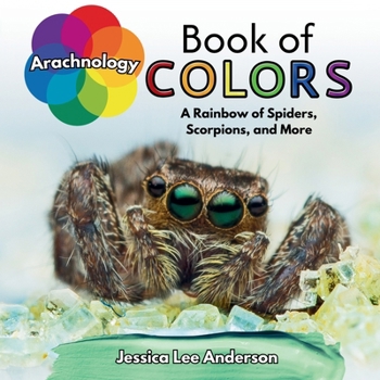 Arachnology Book of Colors: A Rainbow of Spiders, Scorpions, and More (Nature's Kaleidoscope of Colors)