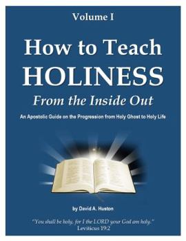 Paperback How to Teach Holiness Volume I from the Inside Out : An Apostolic Guide on the Progression from Holy Ghost to Holy Life Book