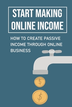 Paperback Start Making Online Income: How To Create Passive Income Through Online Business: Proven Passive Income Streams Book