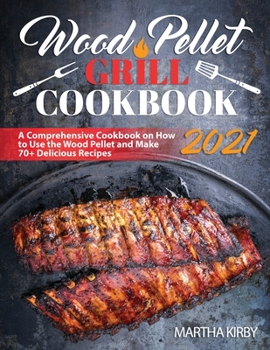 Paperback Wood Pellet Grill Cookbook 2021: A Comprehensive Cookbook on How to Use the Wood Pellet and Make 70+ Delicious Recipes Book