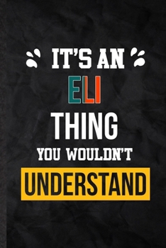 It's an Eli Thing You Wouldn't Understand: Blank Practical Personalized Eli Lined Notebook/ Journal For Favorite First Name, Inspirational Saying Unique Special Birthday Gift Idea Lovely Funny Cute