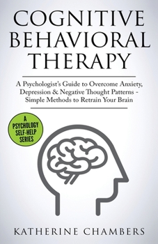 Paperback Cognitive Behavioral Therapy: A Psychologist's Guide to Overcome Anxiety, Depression & Negative Thought Patterns - Simple Methods to Retrain Your Brai Book