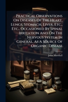 Paperback Practical Observations On Diseases Of The Heart, Lungs, Stomach, Liver, Etc., Etc., Occasioned By Spinal Irritation And On The Nervous System In Gener Book