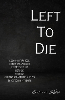 Left To Die: A Documentary Book on How the American Justice System Left Me to Die and How Cushman and Wakefield helped By Destroying My Health