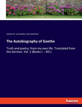 Paperback The Autobiography of Goethe: Truth and poetry: from my own life. Translated from the German. Vol. 1 (Books I. - XIII.) Book