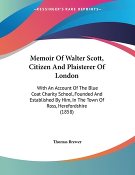 Paperback Memoir Of Walter Scott, Citizen And Plaisterer Of London: With An Account Of The Blue Coat Charity School, Founded And Established By Him, In The Town Book