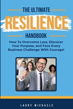 Paperback The Ultimate Resilience Handbook: How to overcome loss, discover your purpose, and face every business challenge with courage! Book