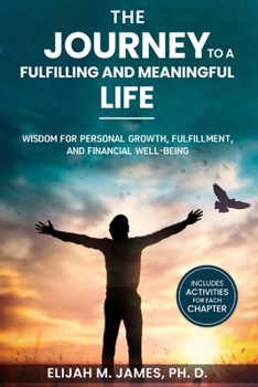 The Journey to a Fulfilling and Meaningful Life: Wisdom for Personal Growth, Fulfillment, and Financial Well-being