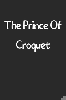 Paperback The Prince Of Croquet: Lined Journal, 120 Pages, 6 x 9, Funny Croquet Gift Idea, Black Matte Finish (The Prince Of Croquet Journal) Book