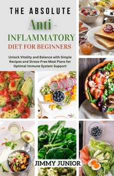 Paperback The Absolute Anti-Inflammatory Diet for Beginners: Unlock Vitality and Balance with Simple Recipes and Stress-Free Meal Plans for Optimal Immune Syste Book