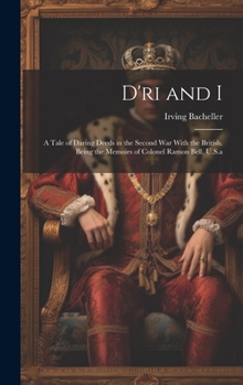 Hardcover D'ri and I: A Tale of Daring Deeds in the Second War With the British. Being the Memoirs of Colonel Ramon Bell, U.S.a Book