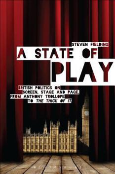 Hardcover A State of Play: British Politics on Screen, Stage and Page, from Anthony Trollope to 'The Thick of It' Book