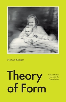 Hardcover Theory of Form: Gerhard Richter and Art in the Pragmatist Age Book