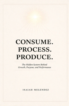 Paperback Consume. Process. Produce.: The Hidden System Behind Growth, Purpose, and Performance Book