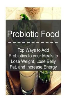 Paperback Probiotic Food: Top Ways to Add Probiotics to your Meals to Lose Weight, Lose Be: Probiotics, Probiotic Food, Healthy Food, Lose Fat, Book