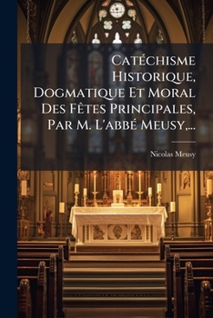 Paperback Catéchisme Historique, Dogmatique Et Moral Des Fêtes Principales, Par M. L'abbé Meusy, ... [French] Book