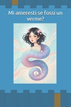 Mi ameresti se fossi un verme?: Questo non è un libro sulla trasformazione per diventare “quelli giusti”. È un libro sull’arte di restare e cambiare. (Italian Edition)