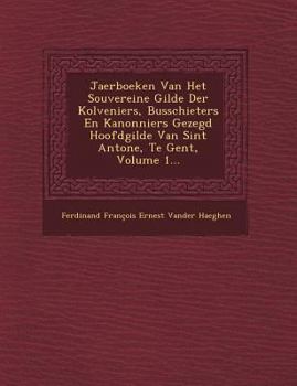 Paperback Jaerboeken Van Het Souvereine Gilde Der Kolveniers, Busschieters En Kanonniers Gezegd Hoofdgilde Van Sint Antone, Te Gent, Volume 1... [Dutch] Book