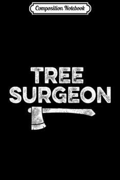 Composition Notebook: Mens Funny Arborist Gifts Tree Surgeon Lumberjack  Journal/Notebook Blank Lined Ruled 6x9 100 Pages