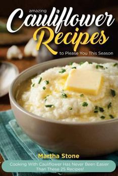 Paperback Amazing Cauliflower Recipes to Please You This Season: Cooking with Cauliflower Has Never Been Easier Than These 25 Recipes! Book