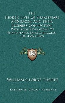 Hardcover The Hidden Lives of Shakespeare and Bacon and Their Business Connection: With Some Revelations of Shakespeare's Early Struggles, 1587-1592 (1897) Book