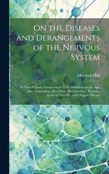 Hardcover On the Diseases and Derangements of the Nervous System: In Their Primary Forms and in Their Modifications by Age, Sex, Constitution, Hereditary Predis Book