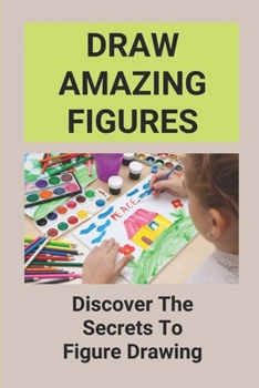 Paperback Draw Amazing Figures: Discover The Secrets To Figure Drawing: How To Draw Human Figures For Beginners Book