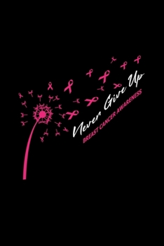 Never Give UpBREAST CANCER AWARENESS: Dot Grid Journal - Dandelion Never Give Up Cool Breast Cancer Awareness Gift - Black Dotted Diary, Planner, Gratitude, Writing, Travel, Goal, Bullet Notebook