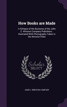 How Books Are Made: A Glimpse of the Business of the John C. Winston Company Publishers: Illustrated with Photographs Taken in the Winston
