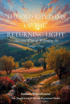 The Old Rhythms of the Returning Light: Ancestral Ways of Welcoming the Longer Days (The Natural Rhythm Series: Living in Alignment With Time, Seasons, and Natural Pace)