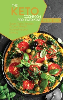 The Keto Cookbook For Everyone: Super Tasty Recipes To Lose Weight Increasing your Energy