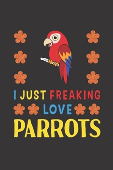Paperback I Just Freaking Love Parrots: Parrot Lovers Funny Gifts Journal Lined Notebook 6x9 120 Pages Book