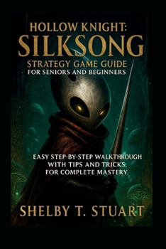 Hollow Knight: Silksong Strategy Game Guide for Seniors and Beginners: Easy Step-by-Step Walkthrough with Tips and Tricks, for Complete Mastery.