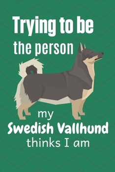 Paperback Trying to be the person my Swedish Vallhund thinks I am: For Swedish Vallhund Dog Fans Book