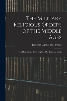 Paperback The Military Religious Orders of the Middle Ages: The Hospitallers, The Templars, The Teutonic Knigh Book