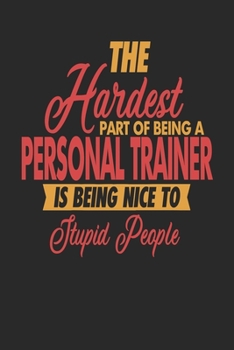 The Hardest Part Of Being An Personal Trainer Is Being Nice To Stupid People: Personal Trainer Notebook | Personal Trainer Journal | 110 DOT GRID  Paper Pages | 6 x 9 | Handlettering | Logbook