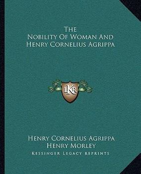 Paperback The Nobility Of Woman And Henry Cornelius Agrippa Book