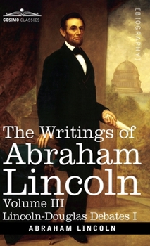 Hardcover The Writings of Abraham Lincoln: Lincoln-Douglas Debates I, Volume III Book