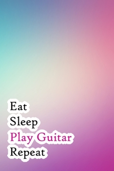 Eat Sleep Play Guitar Repeat: Lined Notebook / Journal Gift, 200 Pages, 6x9, Blue and Pink Cover, Matte Finish Inspirational Quotes Journal, Notebook, Diary, Composition Book